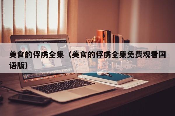 美食的俘虏全集（美食的俘虏全集免费观看国语版）