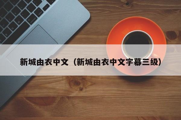 新城由衣中文（新城由衣中文字幕三级）