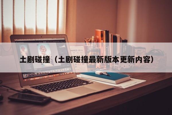 土剧碰撞（土剧碰撞最新版本更新内容）