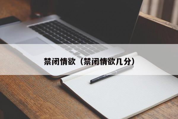 禁闭情欲（禁闭情欲几分）