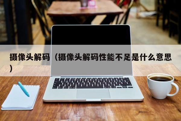 摄像头解码（摄像头解码性能不足是什么意思）