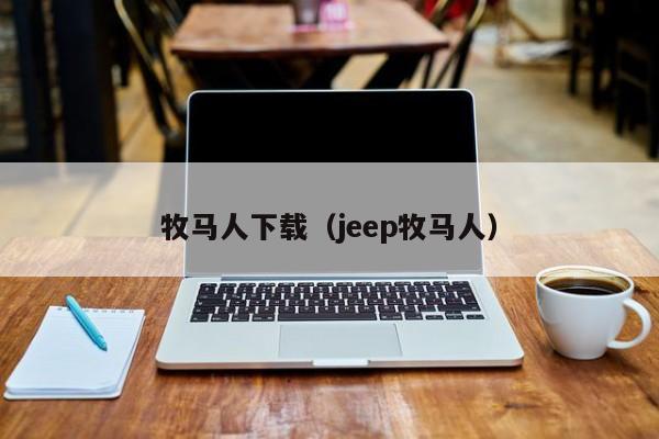 牧马人下载（jeep牧马人）