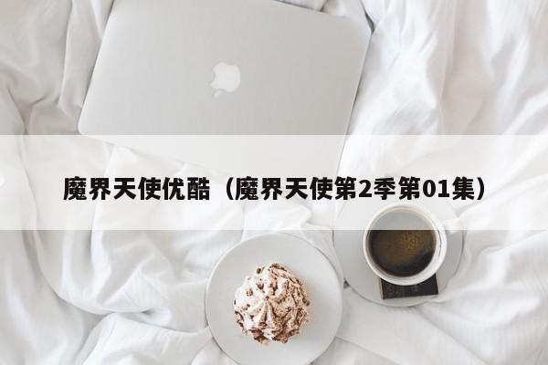 魔界天使优酷（魔界天使第2季第01集）