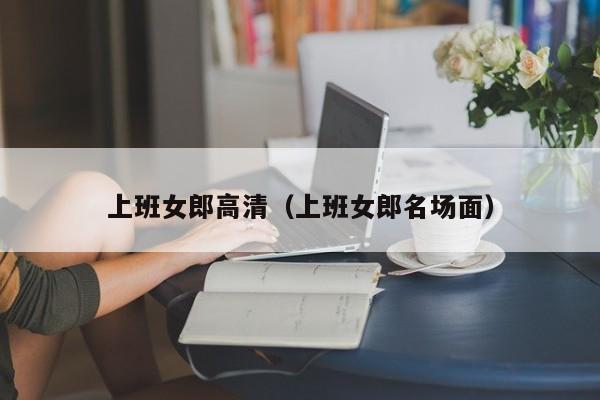 上班女郎高清（上班女郎名场面）
