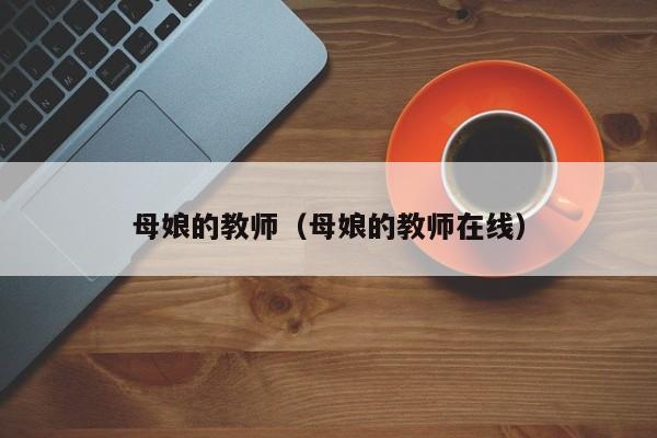 母娘的教师（母娘的教师在线）