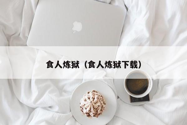 食人炼狱（食人炼狱下载）