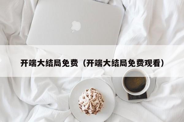 开端大结局免费（开端大结局免费观看）