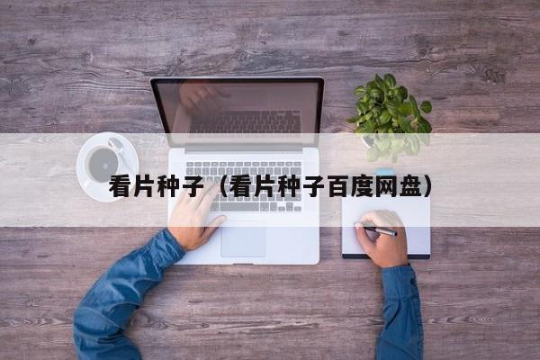 看片种子（看片种子百度网盘）