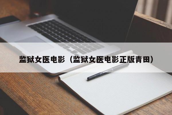 监狱女医电影（监狱女医电影正版青田）